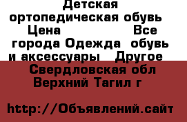 Детская ортопедическая обувь. › Цена ­ 1000-1500 - Все города Одежда, обувь и аксессуары » Другое   . Свердловская обл.,Верхний Тагил г.